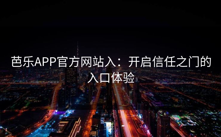 芭乐APP官方网站入：开启信任之门的入口体验
