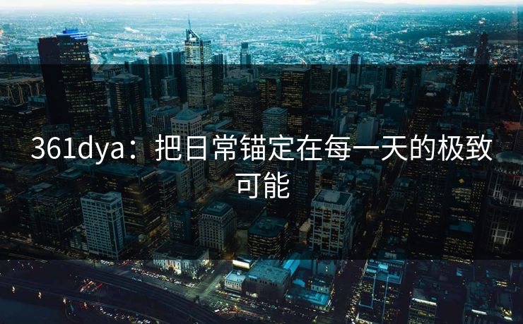 361dya：把日常锚定在每一天的极致可能