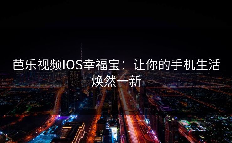 芭乐视频IOS幸福宝：让你的手机生活焕然一新