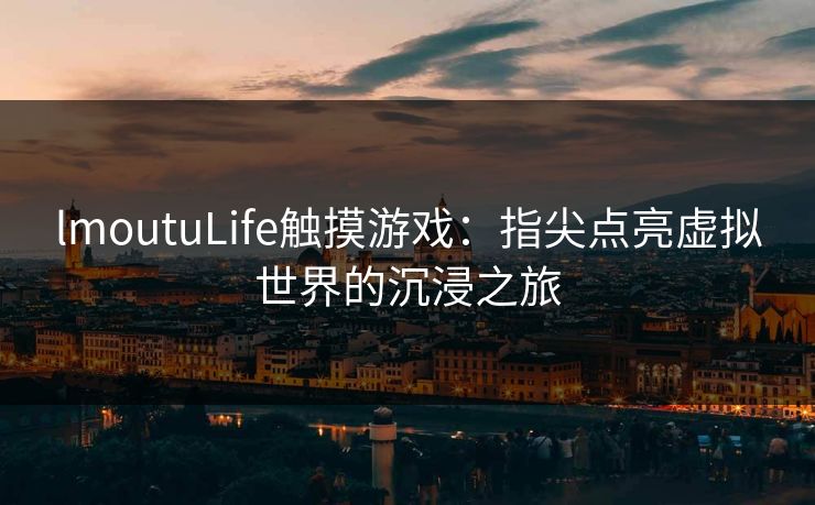 lmoutuLife触摸游戏:指尖点亮虚拟世界的沉浸之旅 lmoutuLife触摸游戏:指尖点亮虚拟世界的沉浸之旅