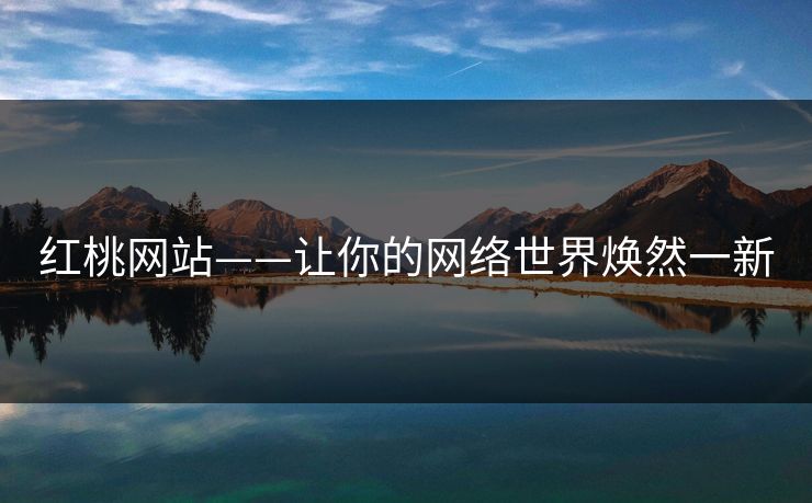 红桃网站——让你的网络世界焕然一新