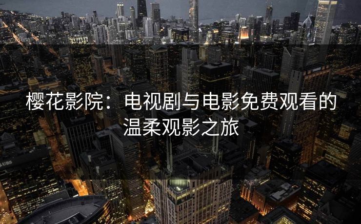 樱花影院：电视剧与电影免费观看的温柔观影之旅