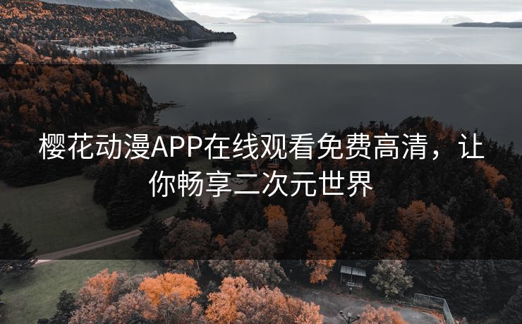 樱花动漫APP在线观看免费高清，让你畅享二次元世界
