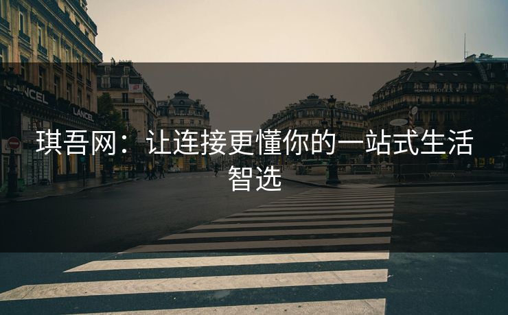 琪吾网：让连接更懂你的一站式生活智选