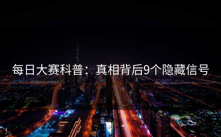 每日大赛科普：真相背后9个隐藏信号