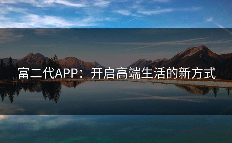 富二代APP：开启高端生活的新方式