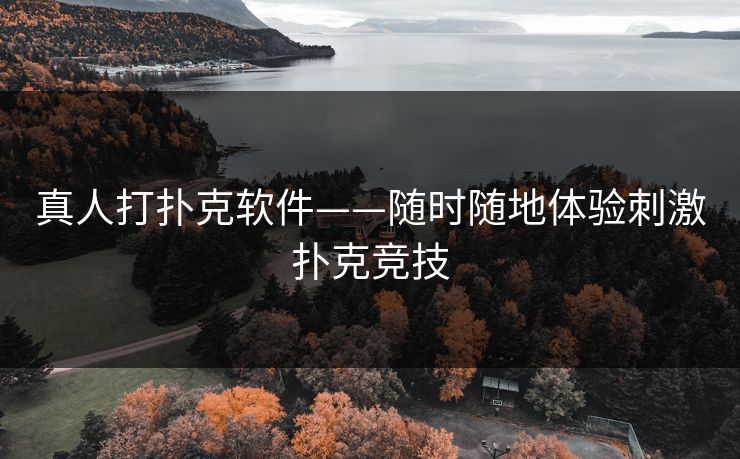 真人打扑克软件——随时随地体验刺激扑克竞技