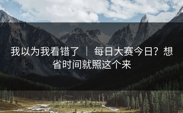 我以为我看错了 ｜ 每日大赛今日？想省时间就照这个来