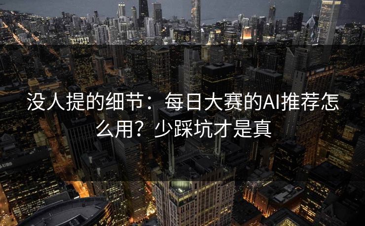 没人提的细节：每日大赛的AI推荐怎么用？少踩坑才是真